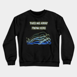 Take me away from here Crewneck Sweatshirt